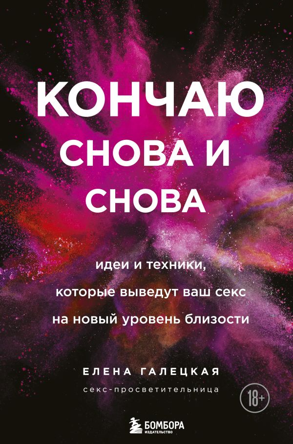 Кончаю снова и снова. Идеи и техники, которые выведут ваш секс на новый уровень близости. Галецкая Елена