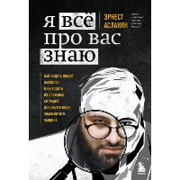 Я всё про вас знаю. Как видеть людей насквозь и выходить из сложных ситуаций, используя опыт знаменитого сыщика. Асланян Э.С.