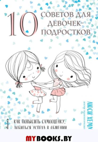 10 советов для девочек-подростков. Как повысить самооценку, добиться успеха в общении и завести настоящих друзей. Хеммен Л.