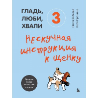 Гладь, люби, хвали 3. Нескучная инструкция к щенку. Бобкова А.М., Пронина Е.А.