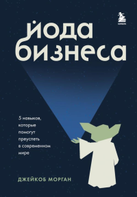 Йода бизнеса. 5 навыков, которые помогут преуспеть в современном мире. Морган Д.