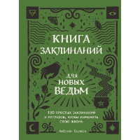 Книга заклинаний для новых ведьм. 130 простых заклинаний и ритуалов, чтобы изменить свою жизнь. Хауторн А.