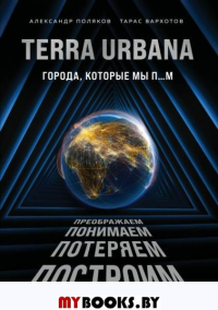 Terra Urbana. Города, которые мы п...м. Поляков А.С., Вархотов Т.А.