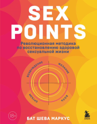 Sex Points. Революционная методика по восстановлению здоровой сексуальной жизни. Маркус Бат Шева