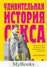 Удивительная история секса. Взгляд сквозь века на одну из самых табуированных тем человечества. Листер Кейт