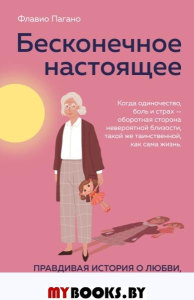 Бесконечное настоящее. Правдивая история о любви, счастье и болезни Альцгеймера. Пагано Ф.