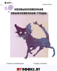 Необыкновенная обыкновенная гуашь. Старая техника в новой аранжировке. Советы дизайнерам и иллюстраторам. Блау А.