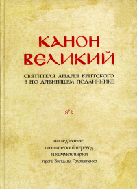 КАНОН ВЕЛИКИЙ свт. Андрея Критского в его древнейшем подлиннике: исследование, поэтический перевод и комментарии прот. Виталия Головатенко. Критский А.