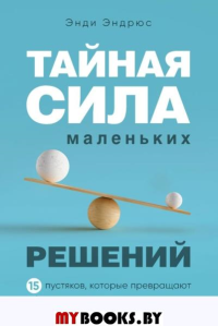 Тайная сила маленьких решений. 15 пустяков, которые превращают обыкновенную жизнь в выдающуюся. Эндрюс Э.