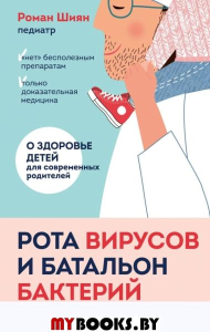 Рота вирусов и батальон бактерий. Книга о детских инфекциях. Шиян Р.А.