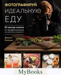 Саймон Джони. Фотографируй идеальную еду. 52 мастер-класса от профессионала для креативных фуд-фото