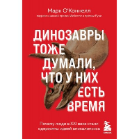 Динозавры тоже думали, что у них есть время. Почему люди в XXI веке стали одержимы идеей апокалипсиса. Марк О’Коннел