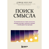 Поиск смысла. Заключительная стадия горевания, которая поможет пережить потерю и начать двигаться дальше. Кесслер Дэвид А.