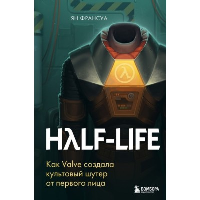 Half-Life. Как Valve создала культовый шутер от первого лица. Франсуа Я.