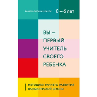 Вы - первый учитель своего ребенка. Методика раннего развития Вальдорфской школы. Даниси Рахима Болдуин