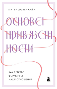 Основа привязанности. Как детство формирует наши отношения. Ловенхайм Питер