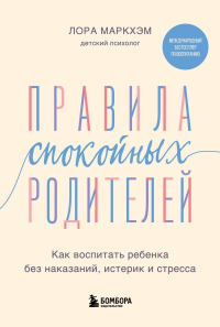 Правила спокойных родителей. Как воспитать ребенка без наказаний, истерик и стресса. Маркхэм Лора