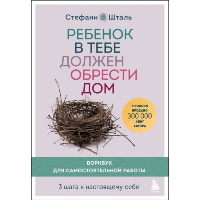 Ребенок в тебе должен обрести дом. Воркбук для самостоятельной работы. 3 шага к настоящему себе. Шталь Стефани