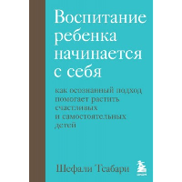 Воспитание ребенка начинается с себя. Как осознанный подход помогает растить счастливых и самостоятельных детей. Тсабари Шефали