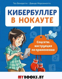 Кибербуллер в нокауте. Соцсети: инструкция по применению. Бенедетти Т., Морозинотто Д.