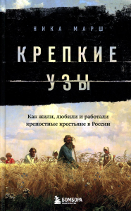 Крепкие узы. Как жили, любили и работали крепостные крестьяне в России. Марш Н.