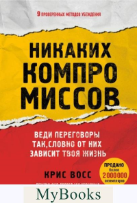 Никаких компромиссов. Веди переговоры так, словно от них зависит твоя жизнь. Восс К.