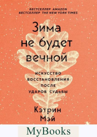 Зима не будет вечной. Искусство восстановления после ударов судьбы. Мэй К.
