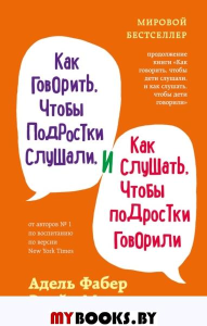 Как говорить, чтобы подростки слушали, и как слушать, чтобы подростки говорили (переплет). Фабер А., Мазлиш Э.