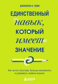 Единственный навык, который имеет значение. Как читать быстрее, больше запоминать и усваивать любые знания. Леви Джонатан А.