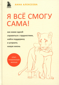 Я всё смогу сама! Как маме одной справиться с трудностями, найти поддержку и устроить новую жизнь. Алексеева А.