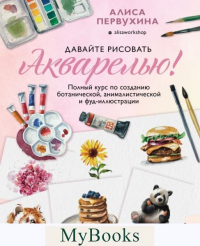 Давайте рисовать акварелью! Полный курс по созданию ботанической, анималистической и фуд-иллюстрации. Первухина А.
