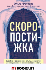 Скоропостижка. Судебно-медицинские опыты, вскрытия, расследования и прочие истории о том, что происходит с нами после смерти. Фатеева О.С.