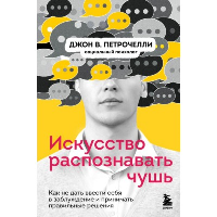 Искусство распознавать чушь. Как не дать ввести себя в заблуждение и принимать правильные решения. Петрочелли Д.