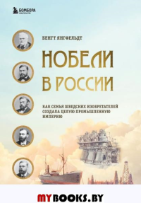 Нобели в России. Как семья шведских изобретателей создала целую промышленную империю. Янгфельдт Б.