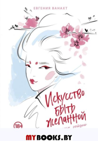 Ванахт Е.В.. Искусство быть желанной. Секреты гейши