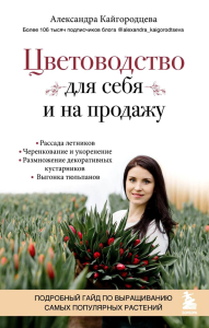 Цветоводство для себя и на продажу. Подробный гайд по выращиванию самых популярных растений. Кайгородцева А.А.