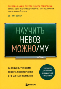 Научить невозможному. Как помочь ученикам освоить любой предмет и не бояться экзаменов. Оакли Б., Роговски Б., Сейновски Т.