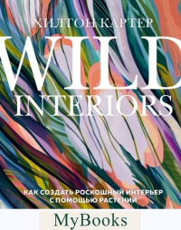 Wild Interiors. Как создать роскошный интерьер с помощью растений. Картер Х.