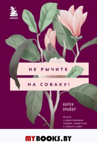 Не рычите на собаку! Книга о дрессировке людей, животных и самого себя