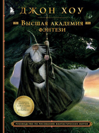 Высшая академия фэнтези. Руководство по рисованию фантастических миров. Хоу Д.