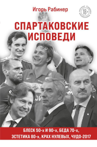 Спартаковские исповеди. Блеск 50-х и 90-х, эстетика 80-х, крах нулевых, чудо-2017. Рабинер И.Я.