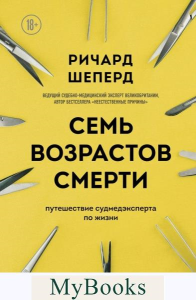 Семь возрастов смерти. Путешествие судмедэксперта по жизни. Шеперд Р.