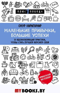 Маленькие привычки, большие успехи: 51 вдохновляющая практика, чтобы стать лучшей версией себя. Карапинар Онур