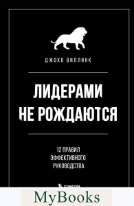 Лидерами не рождаются. 12 правил эффективного руководства. Виллинк Д.