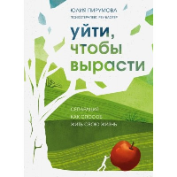 Уйти, чтобы вырасти. Сепарация как способ жить свою жизнь. Пирумова Ю.