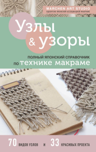 Marchen Art Studio. Узлы и узоры. Полный японский справочник по технике макраме