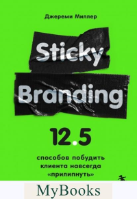 Sticky Branding. 12,5 способов побудить клиента навсегда "прилипнуть" к компании. Миллер Д.