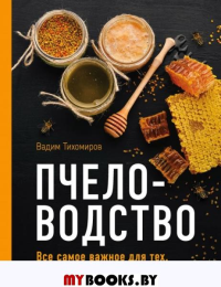 Тихомиров В.В.. Пчеловодство. Все самое важное для тех, кто хочет стать пчеловодом (издание переработанное в нов. оф.)
