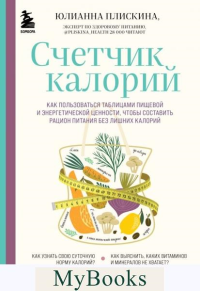 Счетчик калорий. Как пользоваться таблицами пищевой и энергетической ценности, чтобы составить рацион питания без лишних калорий. Плискина Ю.В.