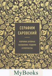 Серафим Саровский. Избранные духовные наставления, утешения и пророчества. Саровский С.